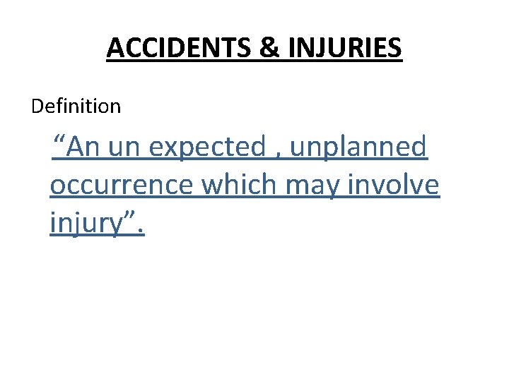 ACCIDENTS & INJURIES Definition “An un expected , unplanned occurrence which may involve injury”.