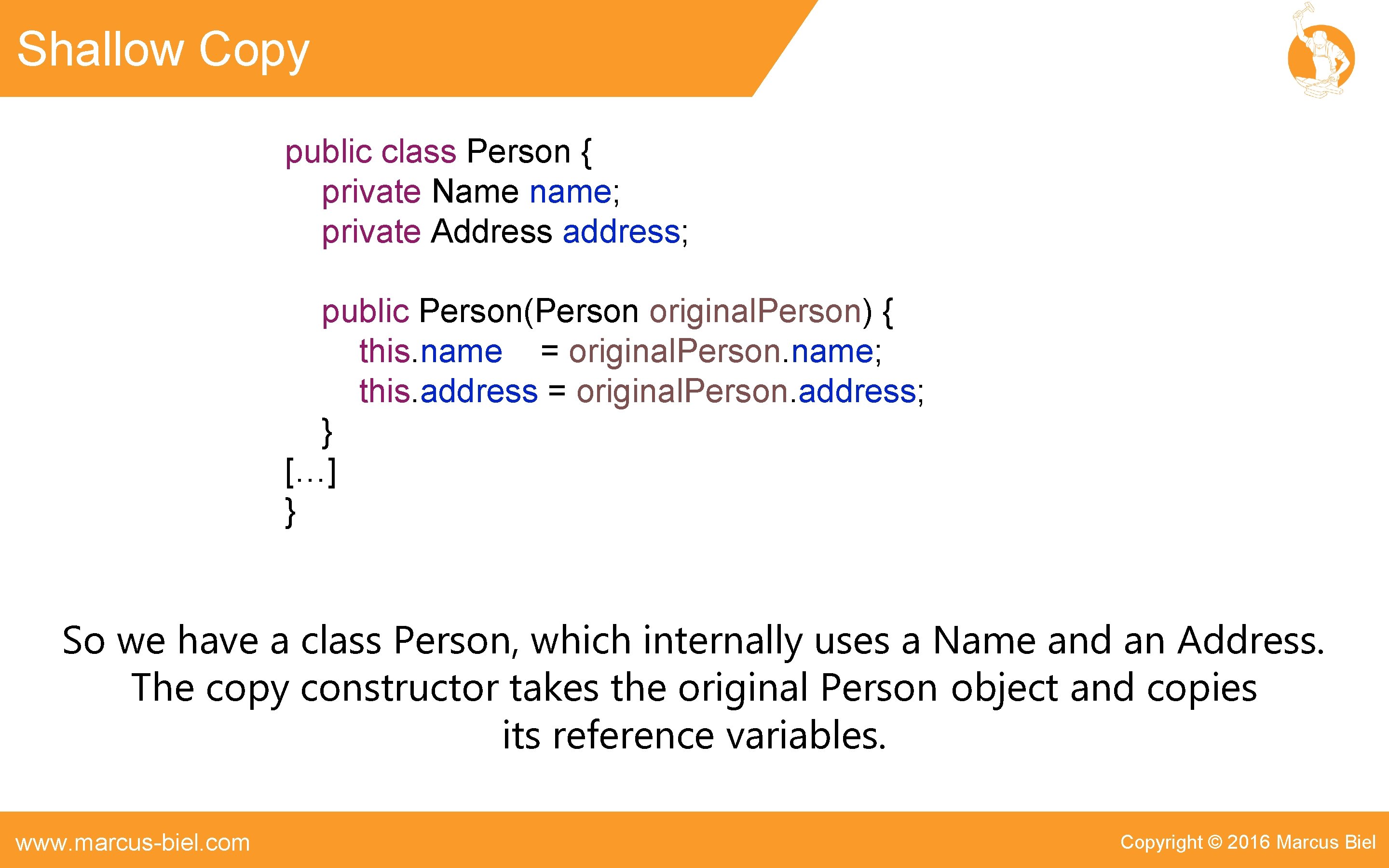 Shallow Copy public class Person { private Name name; private Address address; public Person(Person