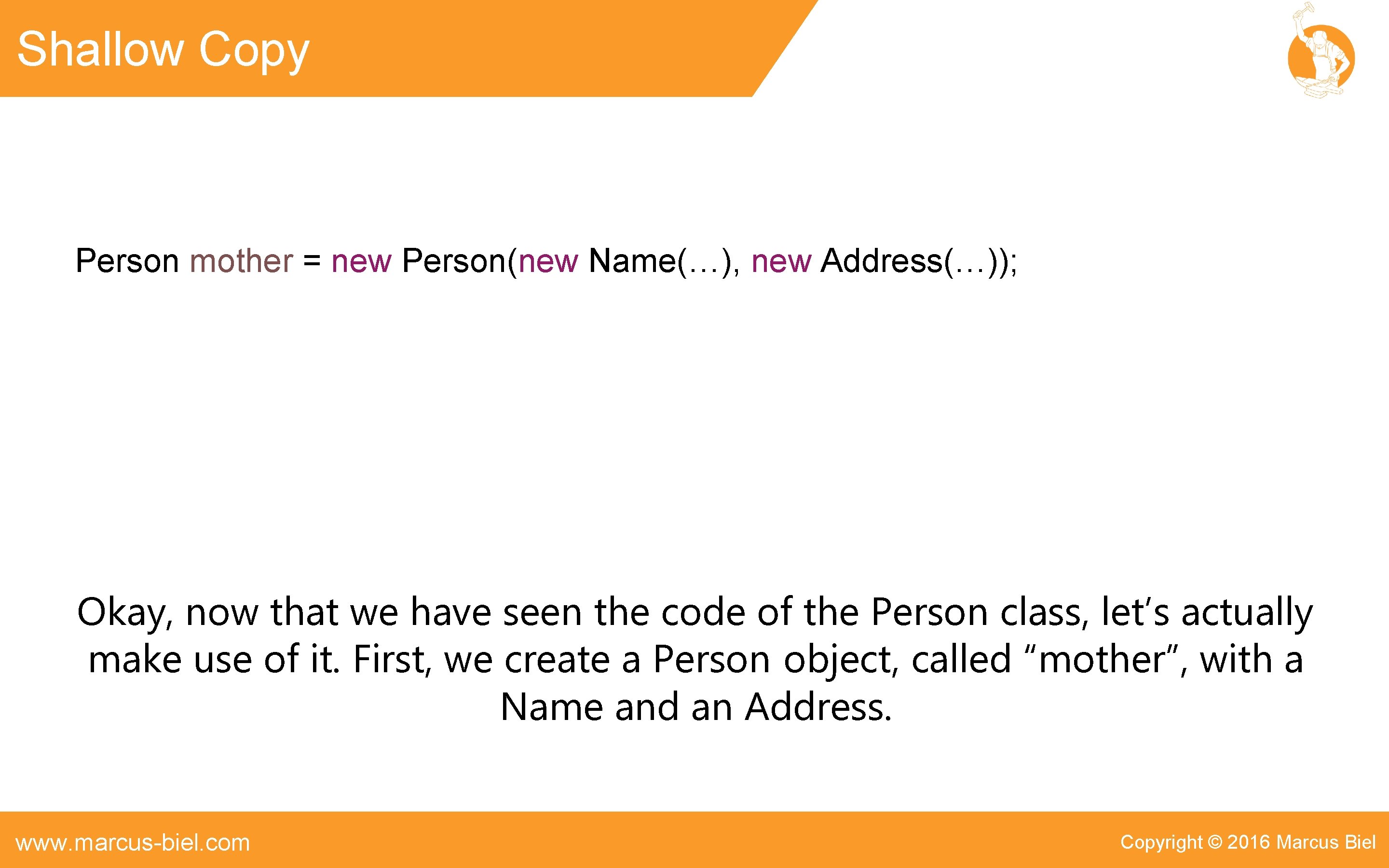 Shallow Copy Person mother = new Person(new Name(…), new Address(…)); Okay, now that we