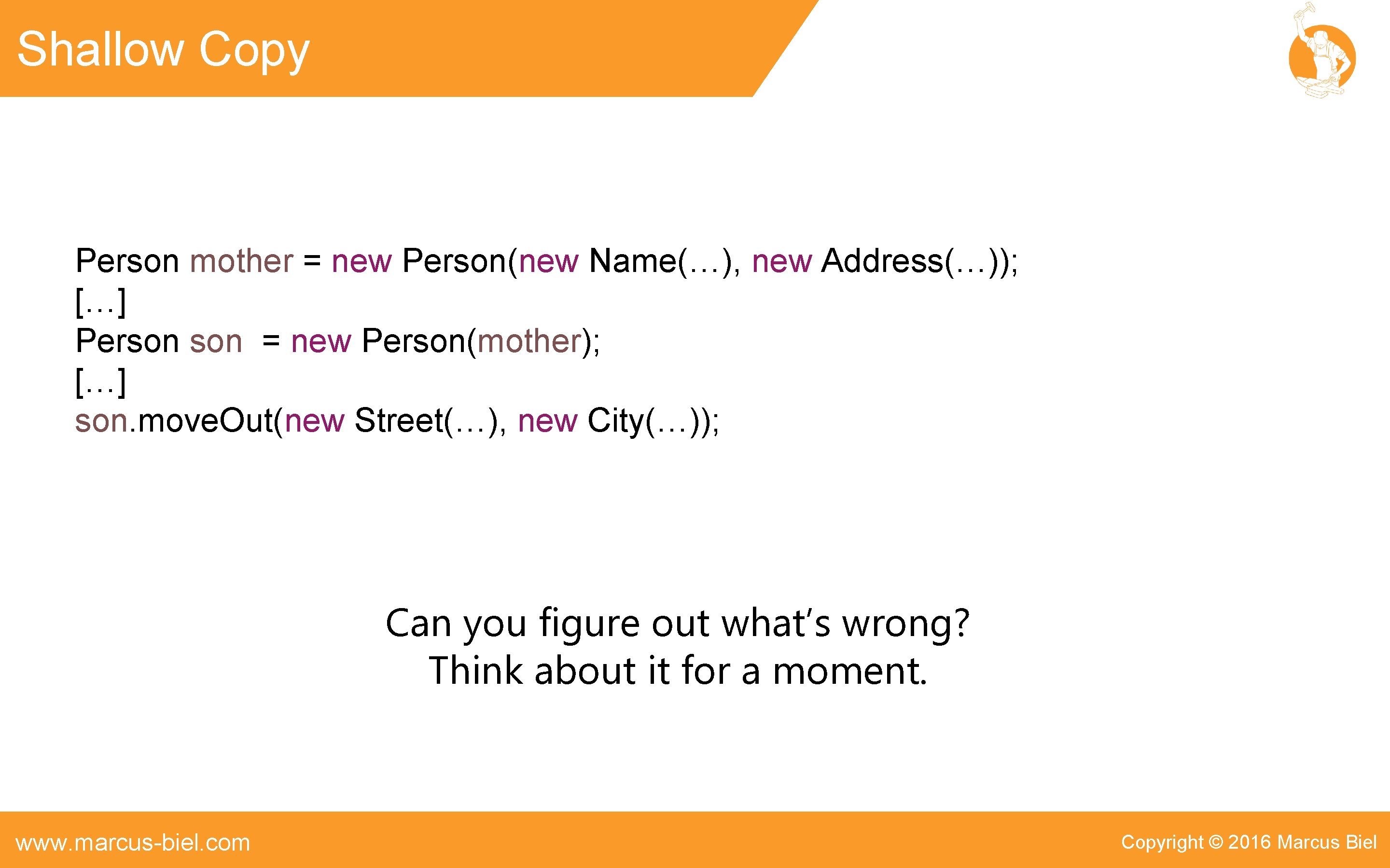Shallow Copy Person mother = new Person(new Name(…), new Address(…)); […] Person = new