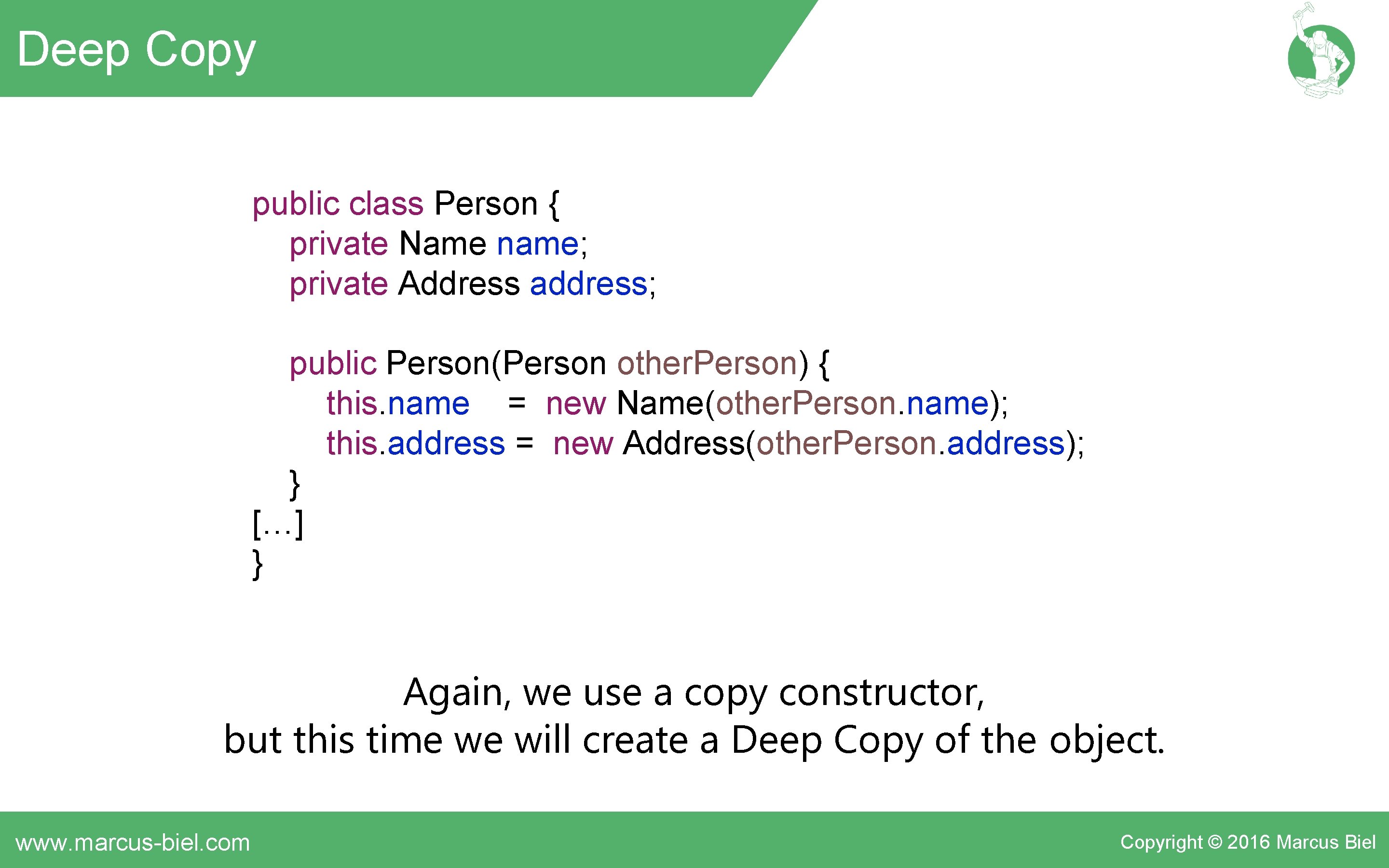 Deep Copy public class Person { private Name name; private Address address; public Person(Person