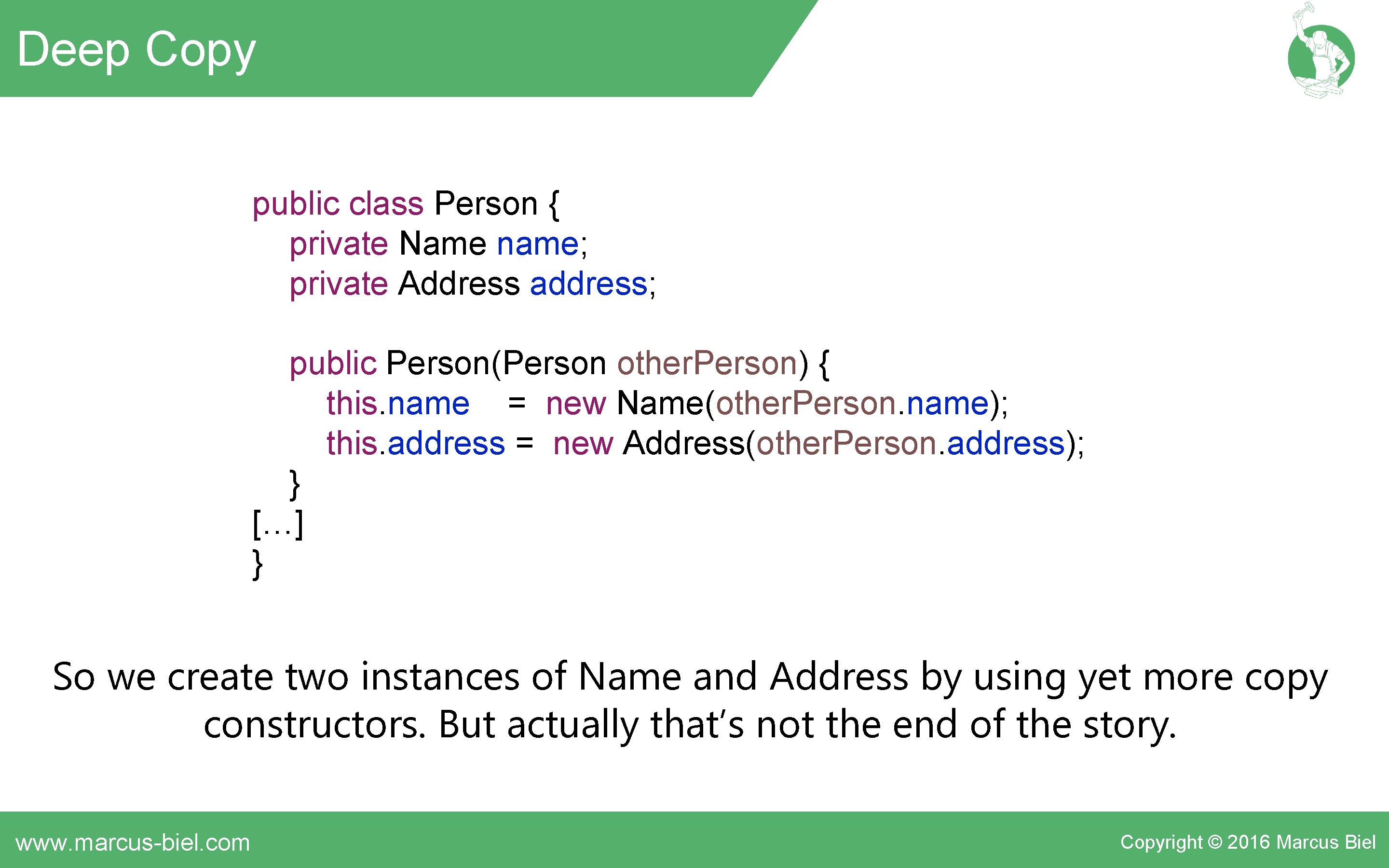 Deep Copy public class Person { private Name name; private Address address; public Person(Person