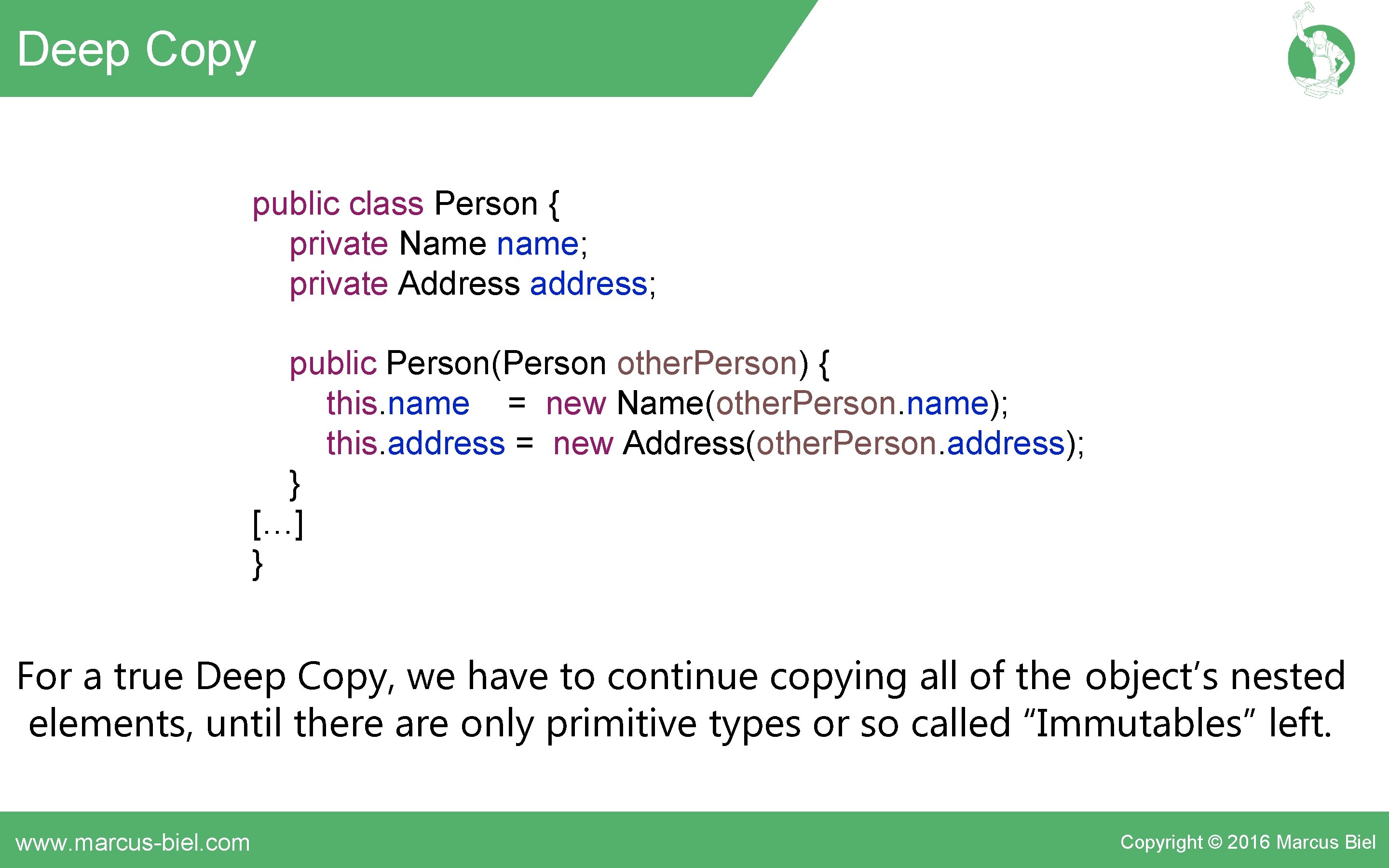 Deep Copy public class Person { private Name name; private Address address; public Person(Person