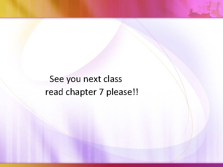 See you next class read chapter 7 please!! 