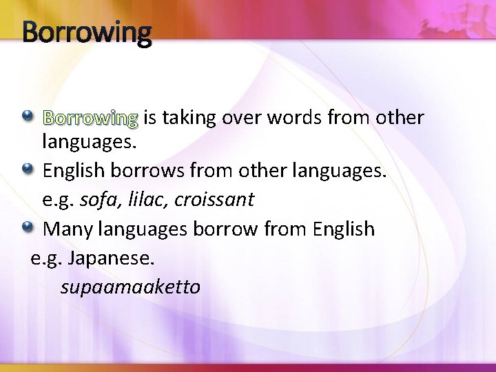 Borrowing is taking over words from other languages. English borrows from other languages. e.