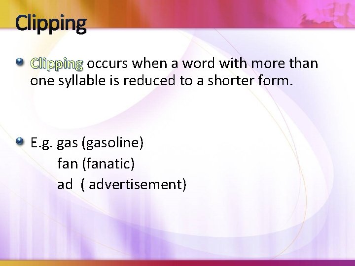 Clipping occurs when a word with more than one syllable is reduced to a