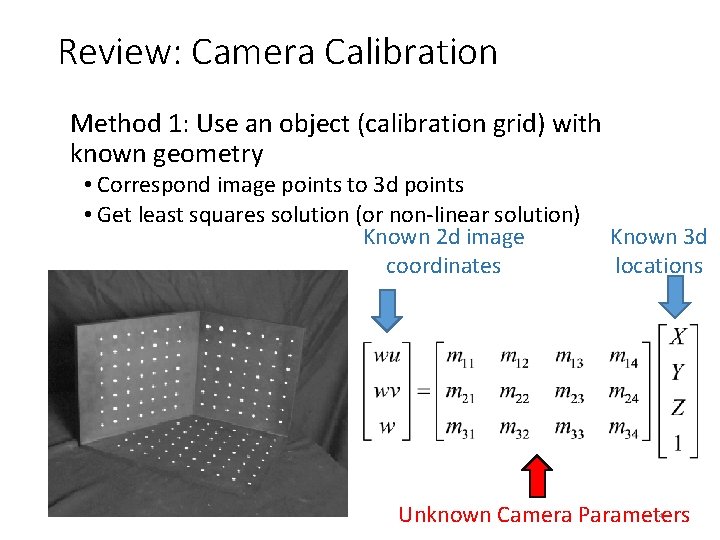 Review: Camera Calibration Method 1: Use an object (calibration grid) with known geometry •