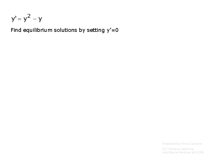 Find equilibrium solutions by setting y’=0 Prepared by Vince Zaccone For Campus Learning Assistance