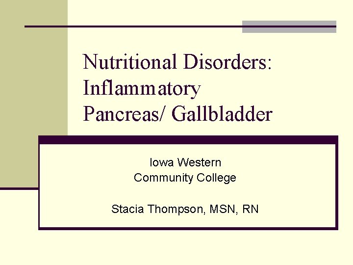 Nutritional Disorders: Inflammatory Pancreas/ Gallbladder Iowa Western Community College Stacia Thompson, MSN, RN 