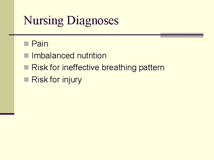 Nursing Diagnoses n Pain n Imbalanced nutrition n Risk for ineffective breathing pattern n