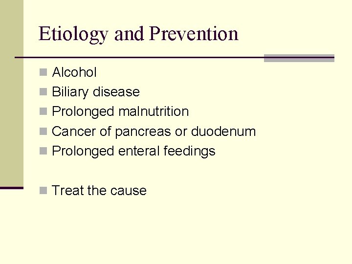 Etiology and Prevention n Alcohol n Biliary disease n Prolonged malnutrition n Cancer of