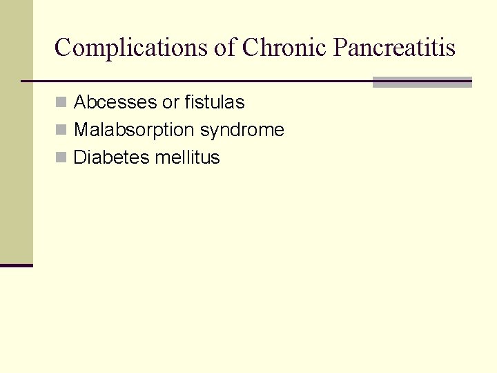 Complications of Chronic Pancreatitis n Abcesses or fistulas n Malabsorption syndrome n Diabetes mellitus