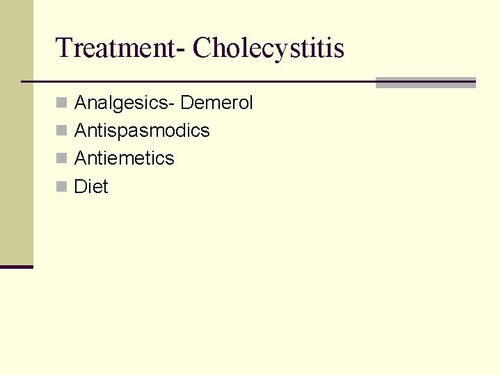 Treatment- Cholecystitis n Analgesics- Demerol n Antispasmodics n Antiemetics n Diet 