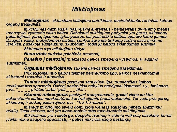 Mikčiojimas - sklandaus kalbėjimo sutrikimas, pasireiškiantis toniniais kalbos organų traukuliais. Mikčiojimas dažniausiai pasireiškia antraisiais