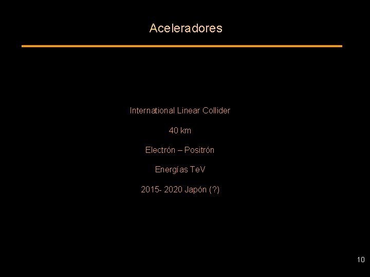 Aceleradores International Linear Collider 40 km Electrón – Positrón Energías Te. V 2015 -