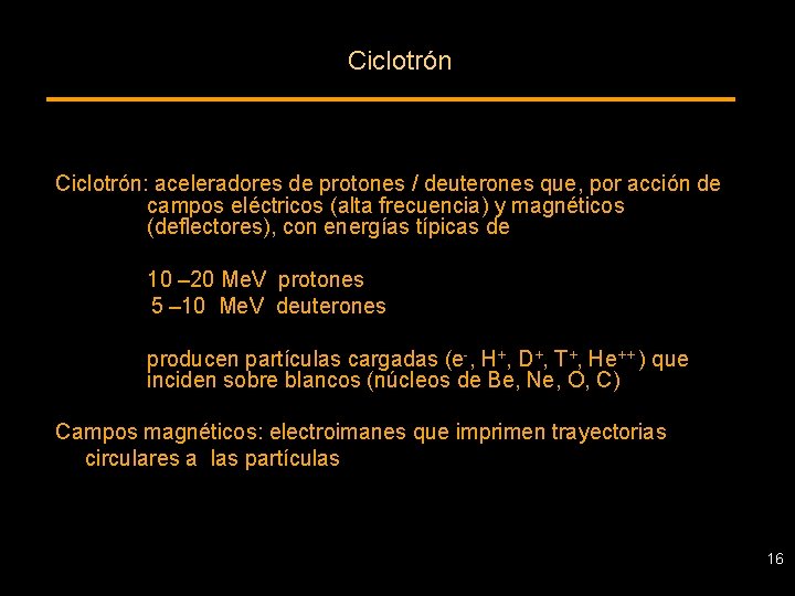 Ciclotrón: aceleradores de protones / deuterones que, por acción de campos eléctricos (alta frecuencia)