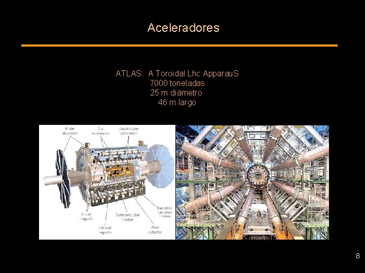 Aceleradores ATLAS: A Toroidal Lhc Apparau. S 7000 toneladas 25 m diámetro 46 m