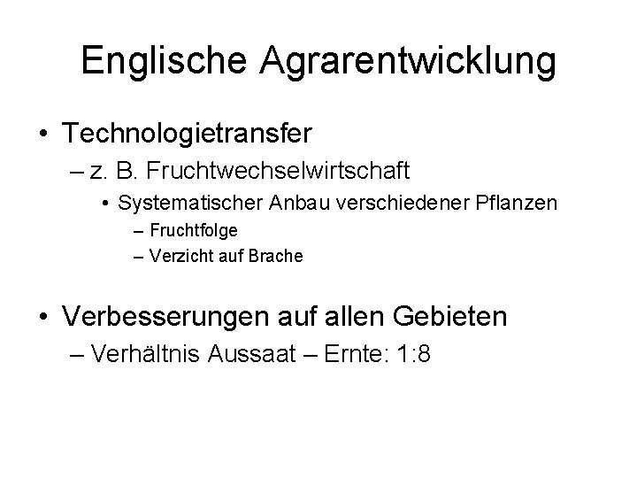 Englische Agrarentwicklung • Technologietransfer – z. B. Fruchtwechselwirtschaft • Systematischer Anbau verschiedener Pflanzen –