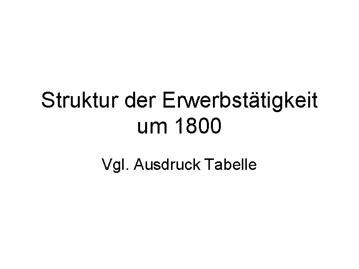 Struktur der Erwerbstätigkeit um 1800 Vgl. Ausdruck Tabelle 