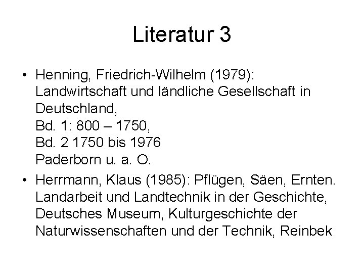 Literatur 3 • Henning, Friedrich-Wilhelm (1979): Landwirtschaft und ländliche Gesellschaft in Deutschland, Bd. 1:
