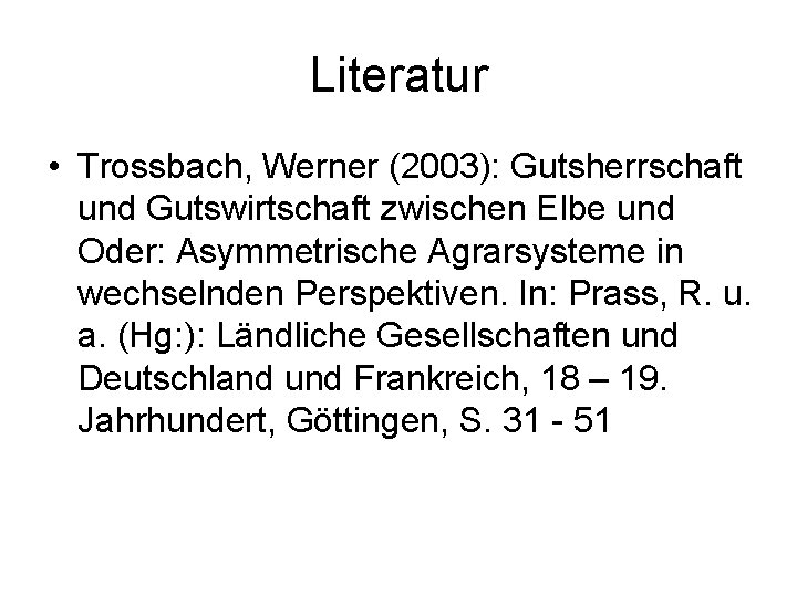 Literatur • Trossbach, Werner (2003): Gutsherrschaft und Gutswirtschaft zwischen Elbe und Oder: Asymmetrische Agrarsysteme