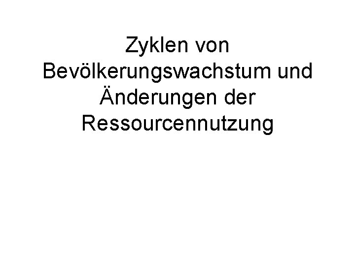 Zyklen von Bevölkerungswachstum und Änderungen der Ressourcennutzung 