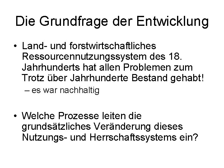 Die Grundfrage der Entwicklung • Land- und forstwirtschaftliches Ressourcennutzungssystem des 18. Jahrhunderts hat allen