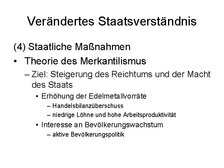 Verändertes Staatsverständnis (4) Staatliche Maßnahmen • Theorie des Merkantilismus – Ziel: Steigerung des Reichtums