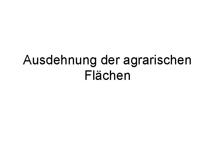 Ausdehnung der agrarischen Flächen 