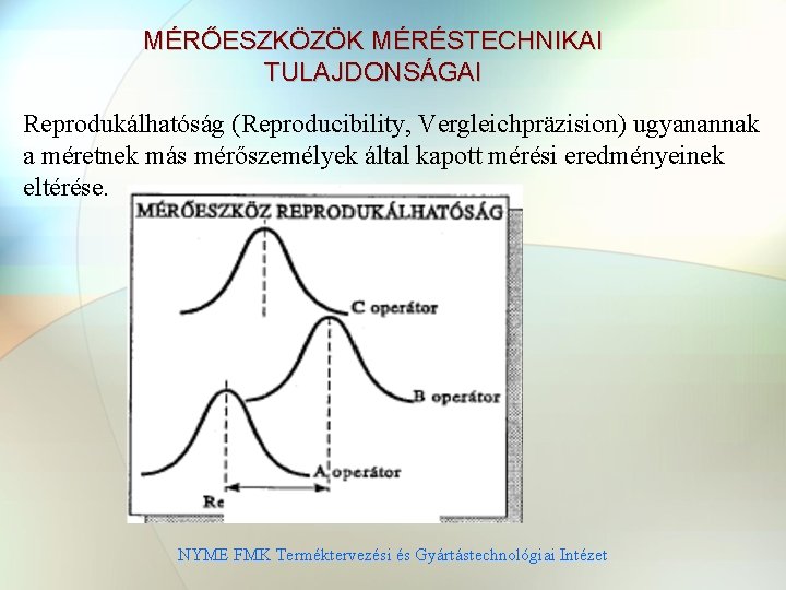 MÉRŐESZKÖZÖK MÉRÉSTECHNIKAI TULAJDONSÁGAI Reprodukálhatóság (Reproducibility, Vergleichpräzision) ugyanannak a méretnek más mérőszemélyek által kapott mérési