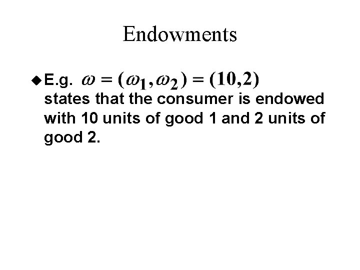 Endowments u E. g. states that the consumer is endowed with 10 units of