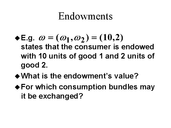 Endowments u E. g. states that the consumer is endowed with 10 units of