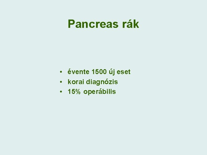 Pancreas rák • évente 1500 új eset • korai diagnózis • 15% operábilis 