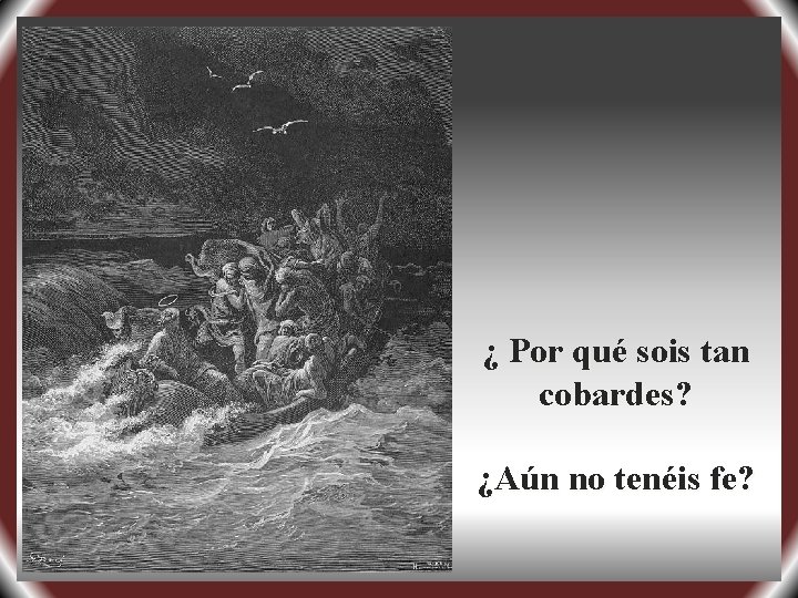 ¿ Por qué sois tan cobardes? ¿Aún no tenéis fe? 