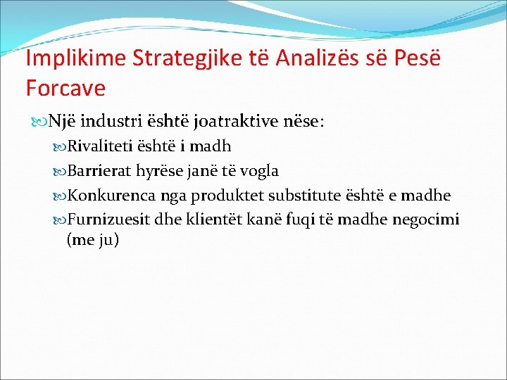 Implikime Strategjike të Analizës së Pesë Forcave Një industri është joatraktive nëse: Rivaliteti është