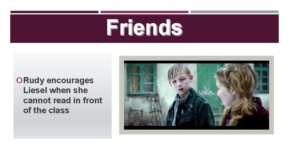 Friends Rudy encourages Liesel when she cannot read in front of the class 