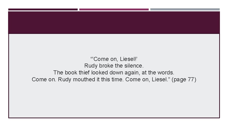 “’Come on, Liesel!’ Rudy broke the silence. The book thief looked down again, at