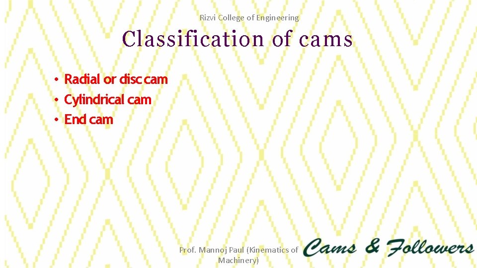 Rizvi College of Engineering Classification of cams • Radial or disc cam • Cylindrical