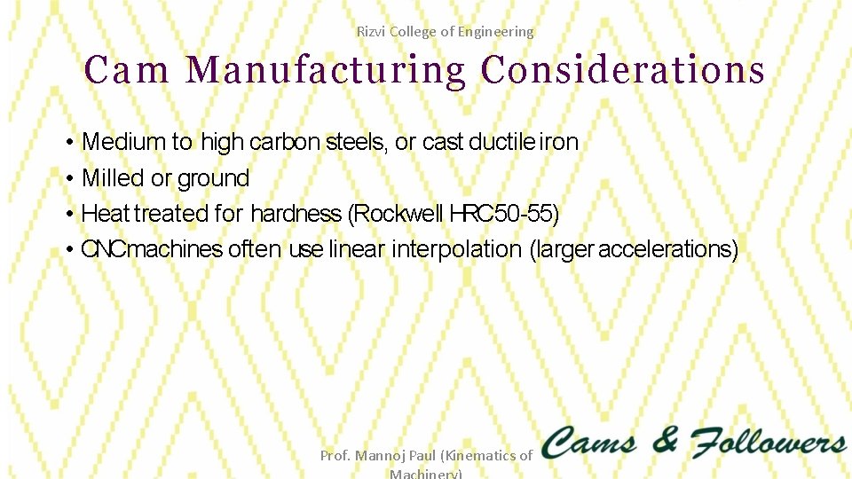 Rizvi College of Engineering Cam Manufacturing Considerations • Medium to high carbon steels, or