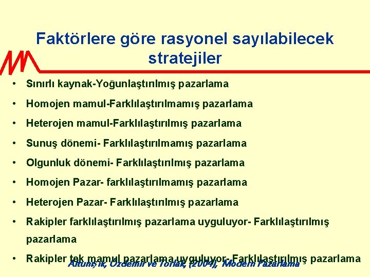 Faktörlere göre rasyonel sayılabilecek stratejiler • Sınırlı kaynak-Yoğunlaştırılmış pazarlama • Homojen mamul-Farklılaştırılmamış pazarlama •