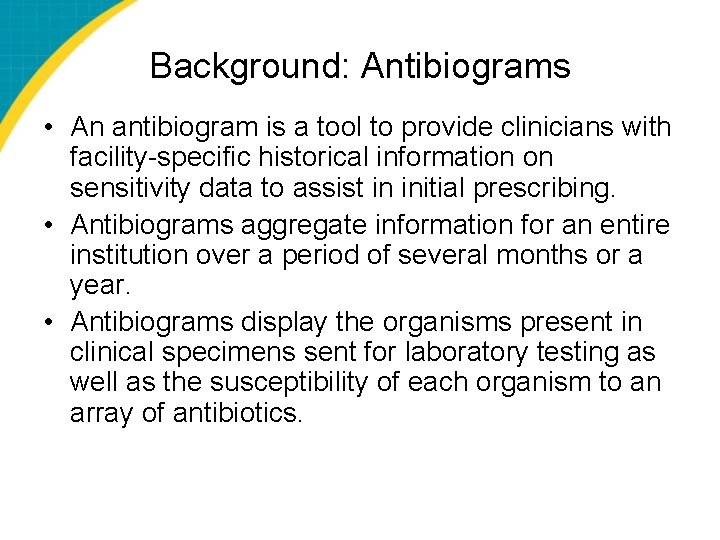 Background: Antibiograms • An antibiogram is a tool to provide clinicians with facility-specific historical