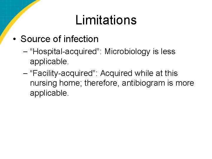 Limitations • Source of infection – “Hospital-acquired”: Microbiology is less applicable. – “Facility-acquired”: Acquired