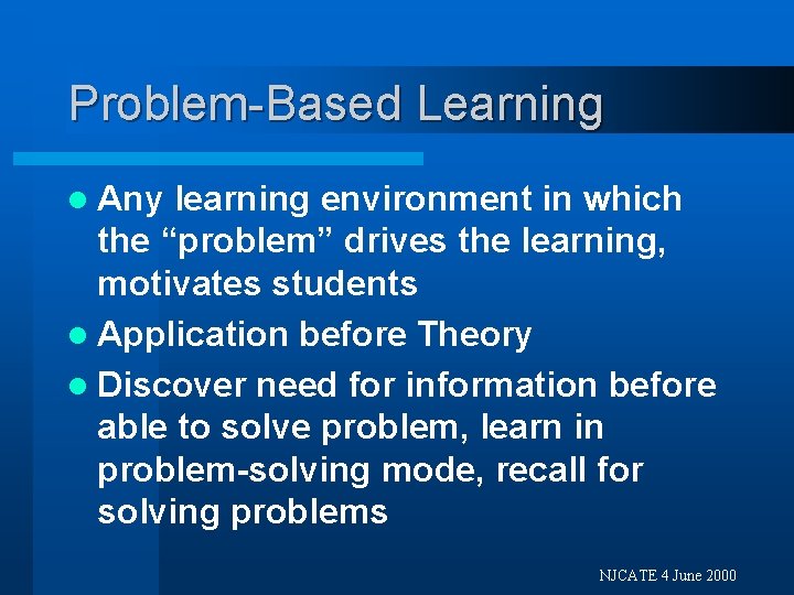 Problem-Based Learning l Any learning environment in which the “problem” drives the learning, motivates