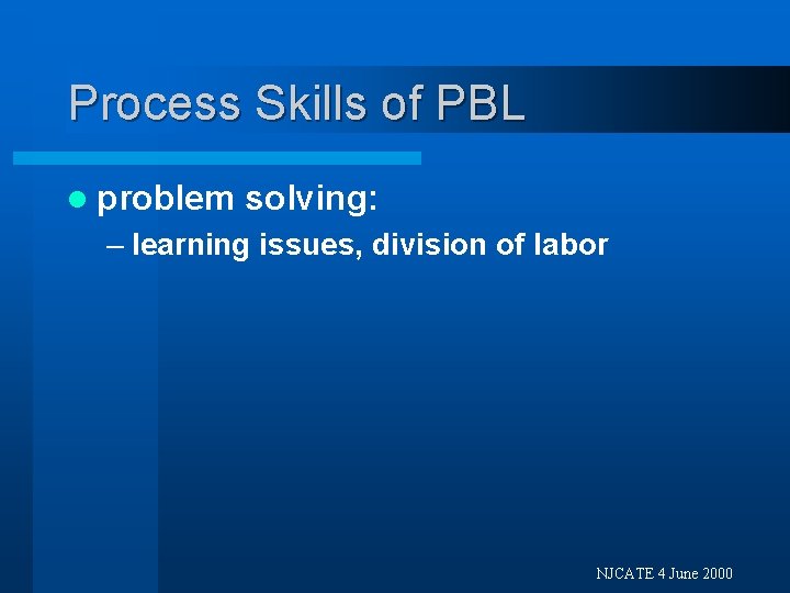 Process Skills of PBL l problem solving: – learning issues, division of labor NJCATE