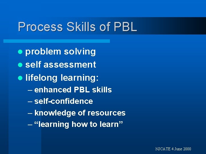 Process Skills of PBL l problem solving l self assessment l lifelong learning: –
