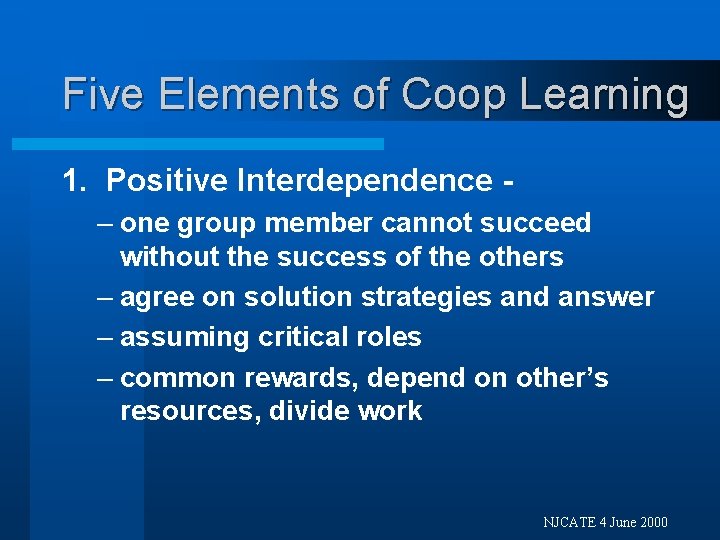 Five Elements of Coop Learning 1. Positive Interdependence – one group member cannot succeed