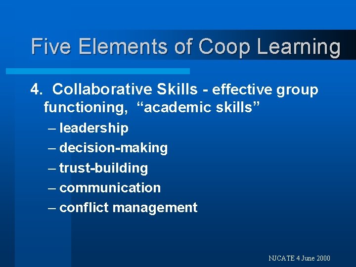Five Elements of Coop Learning 4. Collaborative Skills - effective group functioning, “academic skills”