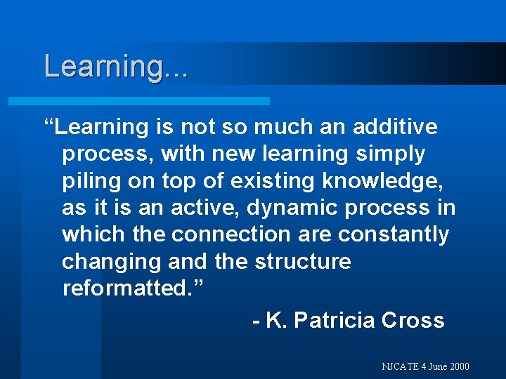 Learning. . . “Learning is not so much an additive process, with new learning