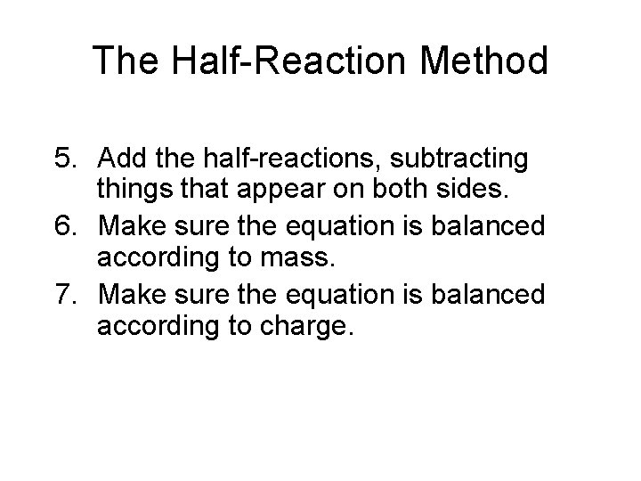 The Half-Reaction Method 5. Add the half-reactions, subtracting things that appear on both sides.