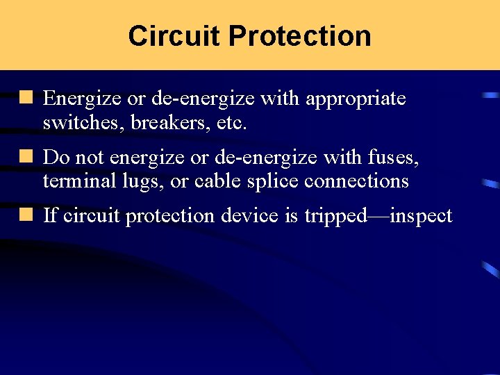 Circuit Protection n Energize or de-energize with appropriate switches, breakers, etc. n Do not